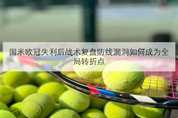国米欧冠失利后战术复盘防线漏洞如何成为全局转折点